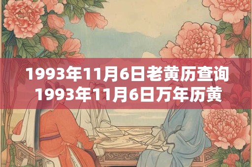 1993年11月6日老黄历查询 1993年11月6日万年历黄道吉日 1993年11月6日老黄历查询 1993年11月6日万年历黄道吉日