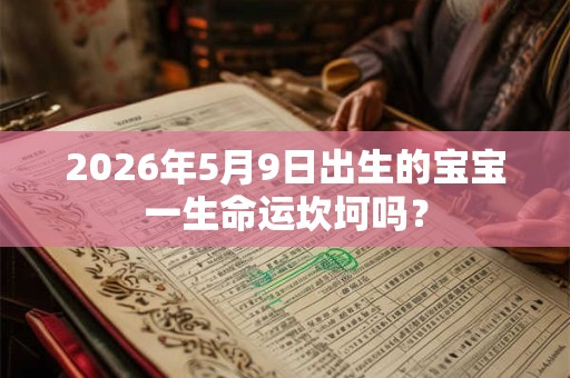 2026年5月9日出生的宝宝一生命运坎坷吗? 2026年5月9日出生的宝宝一生命运坎坷吗?