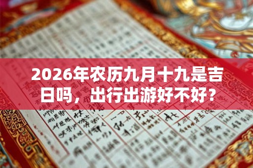 2026年农历九月十九是吉日吗，出行出游好不好？
