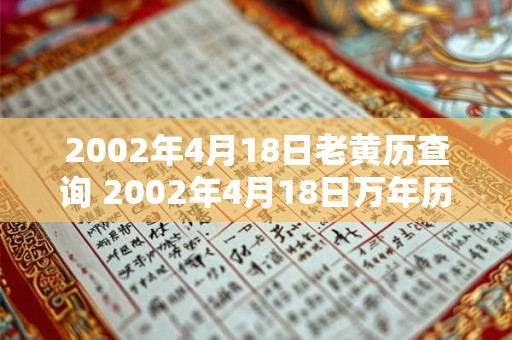 2002年4月18日老黄历查询 2002年4月18日万年历黄道吉日 2002年4月18日老黄历查询 2002年4月18日万年历黄道吉日
