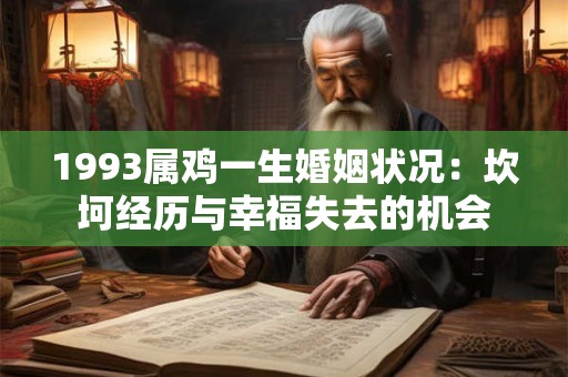 1993属鸡一生婚姻状况:坎坷经历与幸福失去的机会 1993属鸡一生婚姻状况:坎坷经历与幸福失去的机会