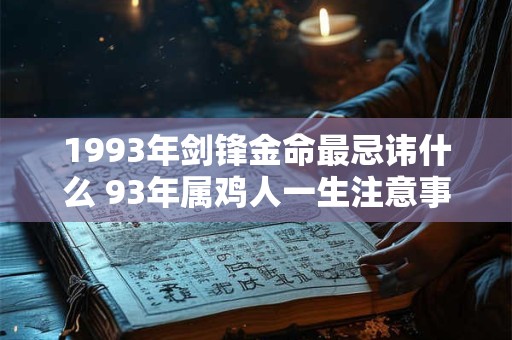 1993年剑锋金命最忌讳什么 93年属鸡人一生注意事项 1993年剑锋金命最忌讳什么 93年属鸡人一生注意事项