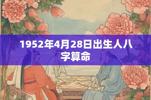 1952年4月28日出生人八字算命 1952年4月28日出生人八字算命