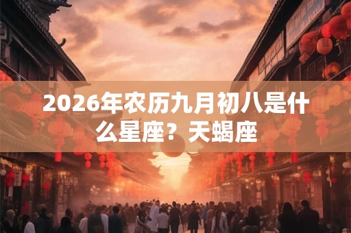 2026年农历九月初八是什么星座?天蝎座 2026年农历九月初八是什么星座?天蝎座