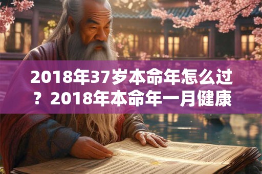2018年37岁本命年怎么过？2018年本命年一月健康运如何？