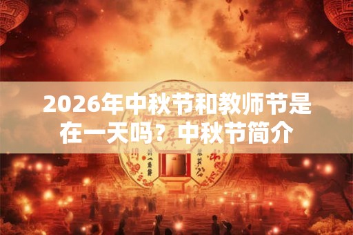 2026年中秋节和教师节是在一天吗？中秋节简介