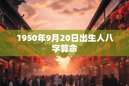 1950年9月20日出生人八字算命 1950年9月20日出生人八字算命