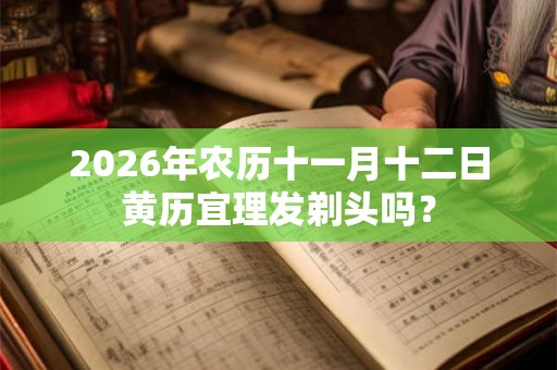 2026年农历十一月十二日黄历宜理发剃头吗？