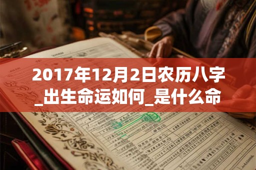 2017年12月2日农历八字_出生命运如何_是什么命