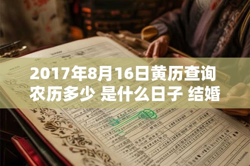 2017年8月16日黄历查询 农历多少 是什么日子 结婚吉时 2017年8月16日黄历查询 农历多少 是什么日子 结婚吉时