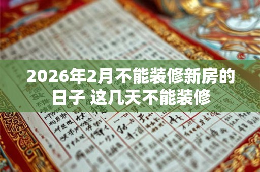 2026年2月不能装修新房的日子 这几天不能装修 2026年2月不能装修新房的日子 这几天不能装修