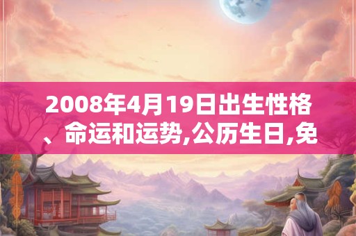 2008年4月19日出生性格、命运和运势,公历生日,免费算命
