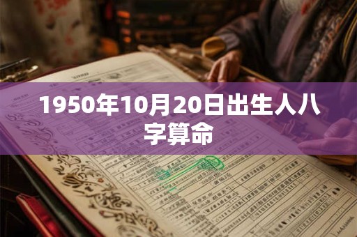 1950年10月20日出生人八字算命 1950年10月20日出生人八字算命