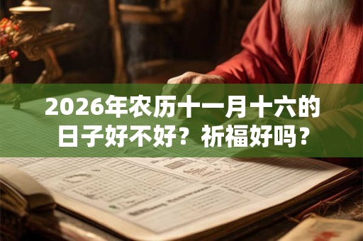 2026年农历十一月十六的日子好不好？祈福好吗？