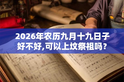 2026年农历九月十九日子好不好,可以上坟祭祖吗？