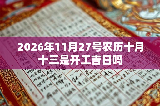 2026年11月27号农历十月十三是开工吉日吗 2026年11月27号农历十月十三是开工吉日吗