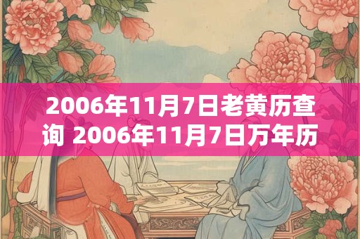 2006年11月7日老黄历查询 2006年11月7日万年历黄道吉日 2006年11月7日老黄历查询 2006年11月7日万年历黄道吉日