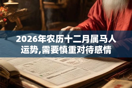 2026年农历十二月属马人运势,需要慎重对待感情