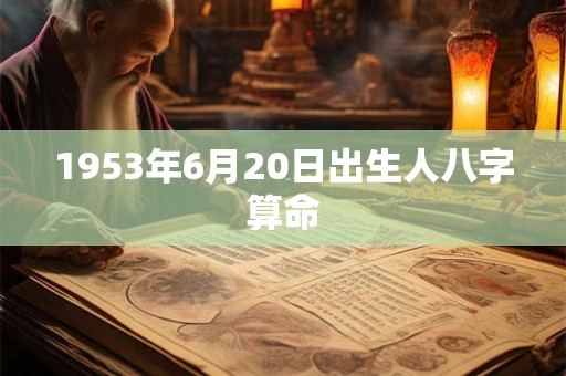 1953年6月20日出生人八字算命 1953年6月20日出生人八字算命
