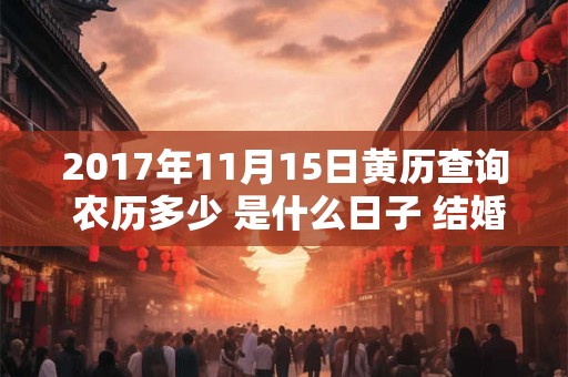2017年11月15日黄历查询 农历多少 是什么日子 结婚吉时