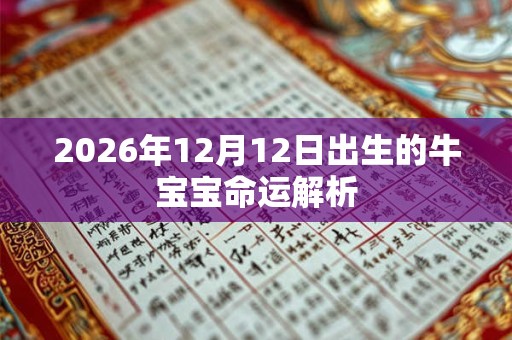 2026年12月12日出生的牛宝宝命运解析 2026年12月12日出生的牛宝宝命运解析