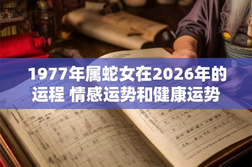 1977年属蛇女在2026年的运程 情感运势和健康运势下滑 1977年属蛇女在2026年的运程 情感运势和健康运势下滑