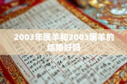 2003年属羊和2003属羊的结婚好吗 2003年属羊和2003属羊的结婚好吗