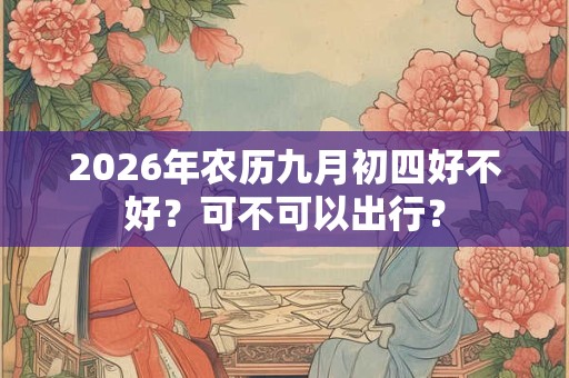 2026年农历九月初四好不好？可不可以出行？