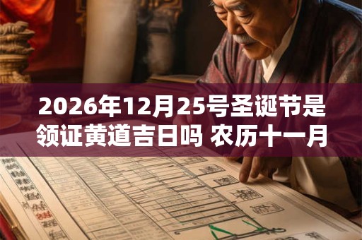2026年12月25号圣诞节是领证黄道吉日吗 农历十一月二十二日子好吗 2026年12月25号圣诞节是领证黄道吉日吗 农历十一月二十二日子好吗