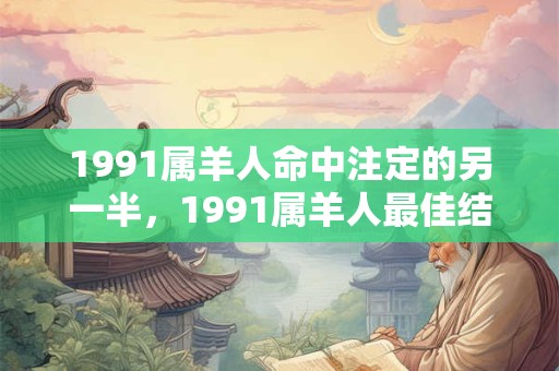 1991属羊人命中注定的另一半,1991属羊人最佳结婚年龄 1991属羊人命中注定的另一半,1991属羊人最佳结婚年龄