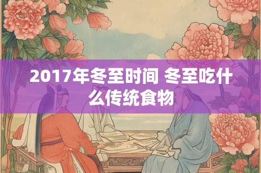 2017年冬至时间 冬至吃什么传统食物 2017年冬至时间 冬至吃什么传统食物