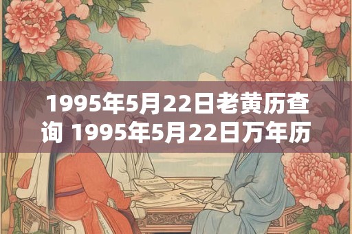 1995年5月22日老黄历查询 1995年5月22日万年历黄道吉日 1995年5月22日老黄历查询 1995年5月22日万年历黄道吉日