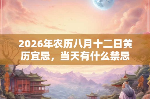 2026年农历八月十二日黄历宜忌，当天有什么禁忌