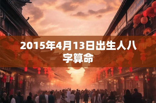 2015年4月13日出生人八字算命