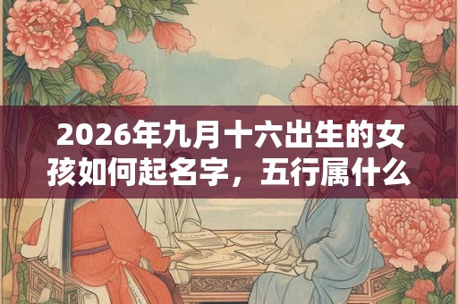2026年九月十六出生的女孩如何起名字，五行属什么