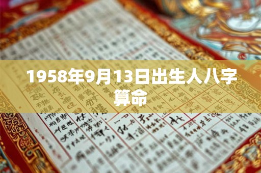 1958年9月13日出生人八字算命 1958年9月13日出生人八字算命