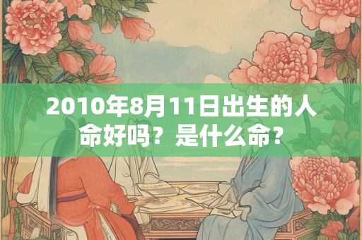 2010年8月11日出生的人命好吗？是什么命？