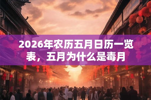 2026年农历五月日历一览表,五月为什么是毒月 2026年农历五月日历一览表,五月为什么是毒月