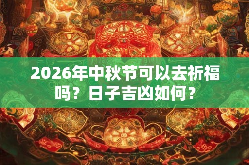2026年中秋节可以去祈福吗?日子吉凶如何? 2026年中秋节可以去祈福吗?日子吉凶如何?
