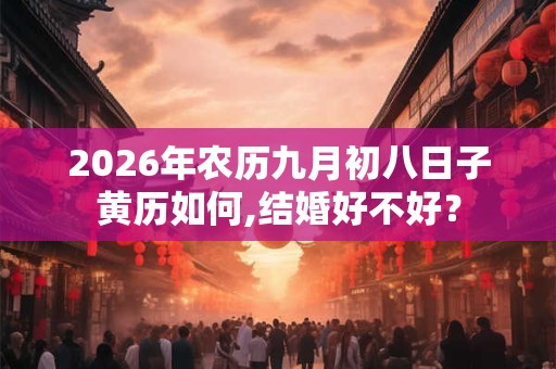 2026年农历九月初八日子黄历如何,结婚好不好? 2026年农历九月初八日子黄历如何,结婚好不好?