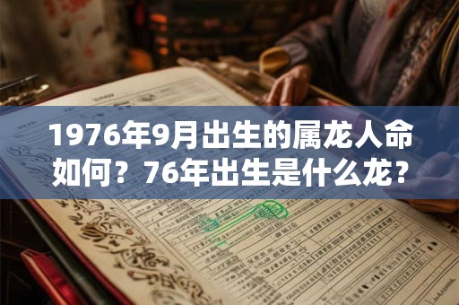 1976年9月出生的属龙人命如何?76年出生是什么龙? 1976年9月出生的属龙人命如何?76年出生是什么龙?