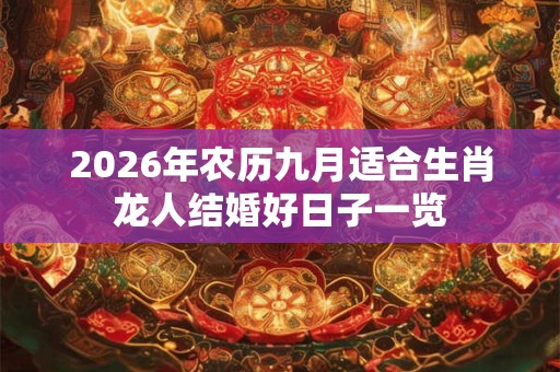 2026年农历九月适合生肖龙人结婚好日子一览 2026年农历九月适合生肖龙人结婚好日子一览