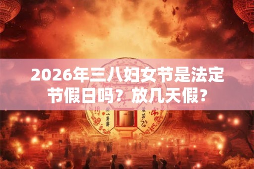 2026年三八妇女节是法定节假日吗？放几天假？