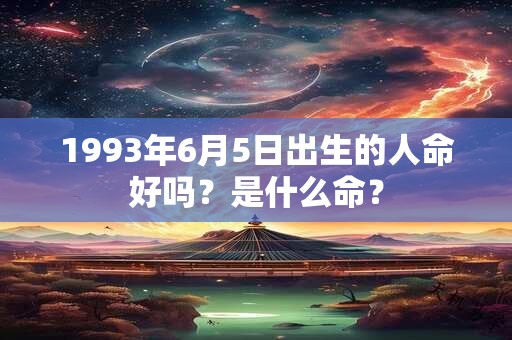 1993年6月5日出生的人命好吗?是什么命? 1993年6月5日出生的人命好吗?是什么命?