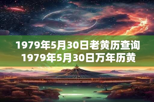 1979年5月30日老黄历查询 1979年5月30日万年历黄道吉日 1979年5月30日老黄历查询 1979年5月30日万年历黄道吉日