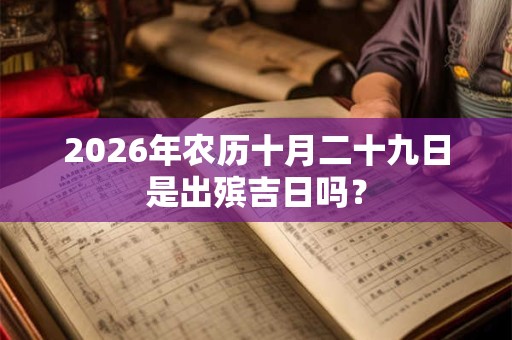 2026年农历十月二十九日是出殡吉日吗？