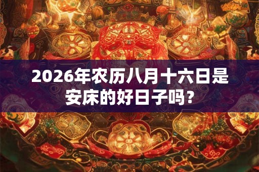 2026年农历八月十六日是安床的好日子吗？