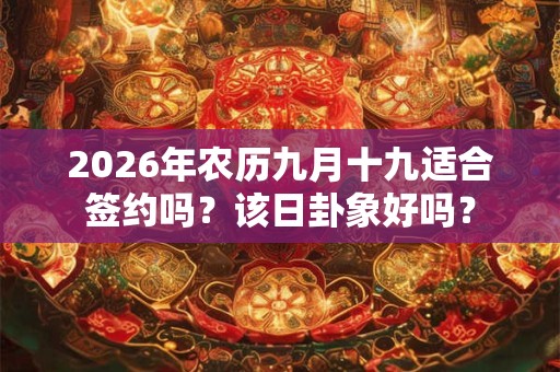 2026年农历九月十九适合签约吗？该日卦象好吗？