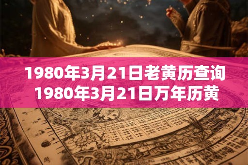1980年3月21日老黄历查询 1980年3月21日万年历黄道吉日
