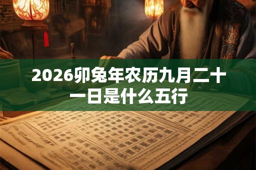 2026卯兔年农历九月二十一日是什么五行 2026卯兔年农历九月二十一日是什么五行